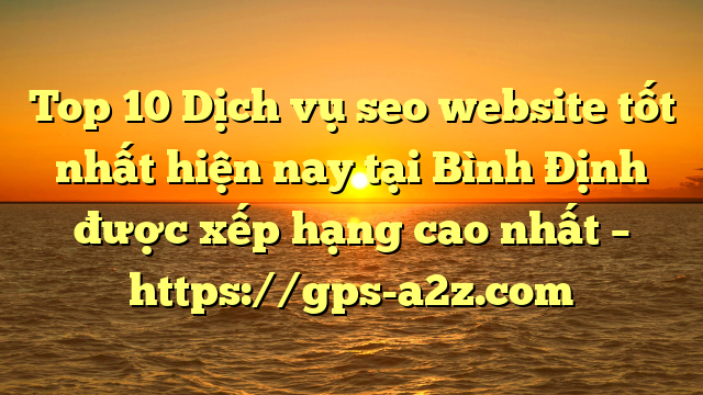 Top 10 Dịch vụ seo website tốt nhất hiện nay tại Bình Định  được xếp hạng cao nhất – https://gps-a2z.com