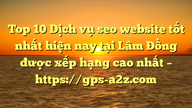 Top 10 Dịch vụ seo website tốt nhất hiện nay tại Lâm Đồng  được xếp hạng cao nhất – https://gps-a2z.com
