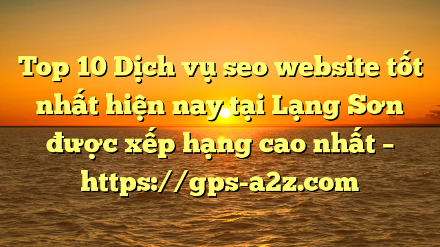 Top 10 Dịch vụ seo website tốt nhất hiện nay tại Lạng Sơn  được xếp hạng cao nhất – https://gps-a2z.com