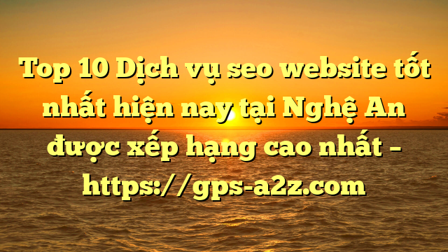 Top 10 Dịch vụ seo website tốt nhất hiện nay tại Nghệ An  được xếp hạng cao nhất – https://gps-a2z.com
