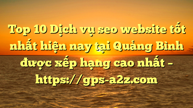 Top 10 Dịch vụ seo website tốt nhất hiện nay tại Quảng Bình  được xếp hạng cao nhất – https://gps-a2z.com