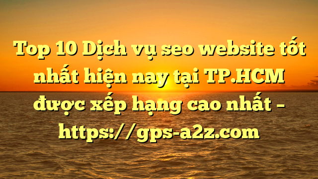 Top 10 Dịch vụ seo website tốt nhất hiện nay tại TP.HCM  được xếp hạng cao nhất – https://gps-a2z.com