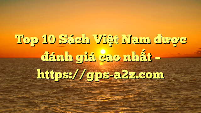 Top 10 Sách Việt Nam được đánh giá cao nhất – https://gps-a2z.com