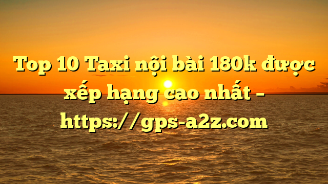 Top 10 Taxi nội bài 180k được xếp hạng cao nhất – https://gps-a2z.com