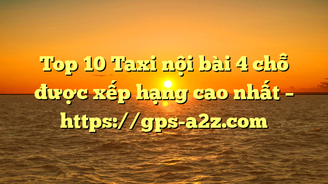 Top 10 Taxi nội bài 4 chỗ được xếp hạng cao nhất – https://gps-a2z.com