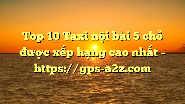 Top 10 Taxi nội bài 5 chỗ được xếp hạng cao nhất – https://gps-a2z.com