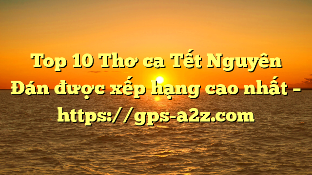 Top 10 Thơ ca Tết Nguyên Đán được xếp hạng cao nhất – https://gps-a2z.com