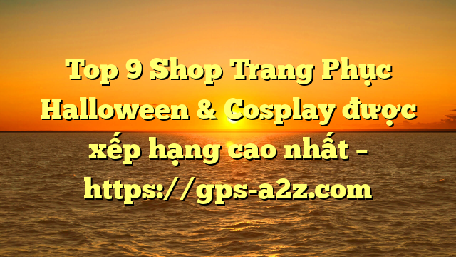 Top 9 Shop Trang Phục Halloween & Cosplay được xếp hạng cao nhất – https://gps-a2z.com