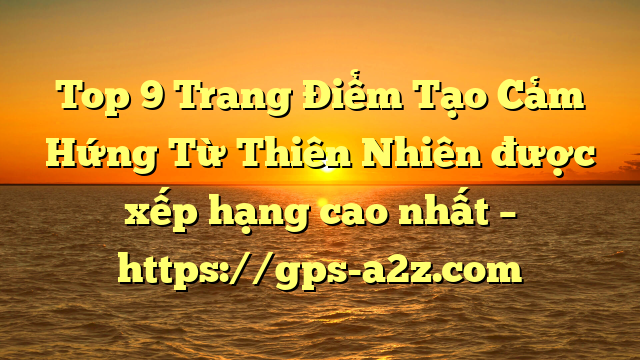 Top 9 Trang Điểm Tạo Cảm Hứng Từ Thiên Nhiên được xếp hạng cao nhất – https://gps-a2z.com